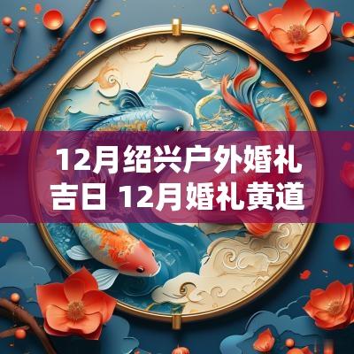 12月绍兴户外婚礼吉日 12月婚礼黄道吉日有哪几天