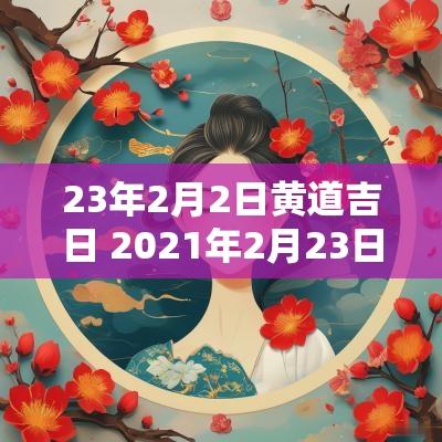 23年2月2日黄道吉日 2025年2月23日黄道吉日吉时查询