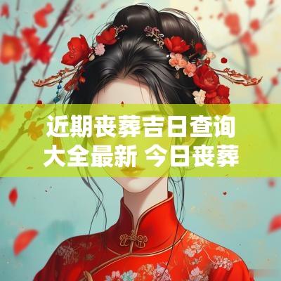 近期丧葬吉日查询大全最新 今日丧葬吉时查询
