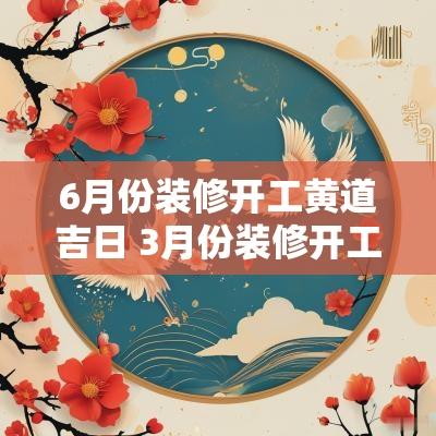 6月份装修开工黄道吉日 3月份装修开工黄道吉日