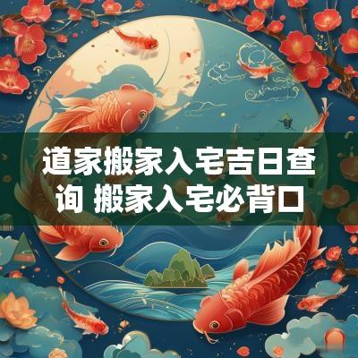 道家搬家入宅吉日查询 搬家入宅必背口诀
