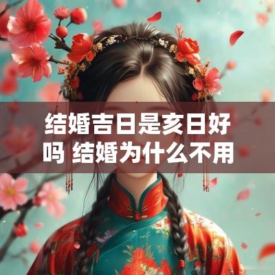 结婚吉日是亥日好吗 结婚为什么不用亥日