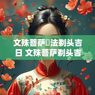 文殊菩萨傳法剃头吉日 文殊菩萨剃头吉日的由来