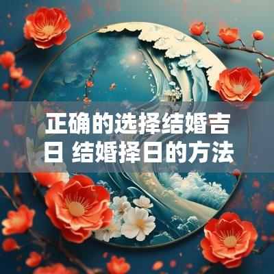 正确的选择结婚吉日 结婚择日的方法