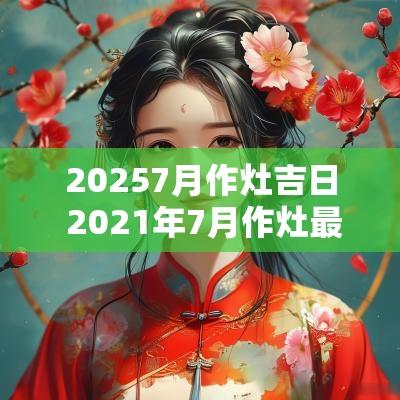 20257月作灶吉日 2025年7月作灶最吉利的日子
