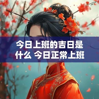 今日上班的吉日是什么 今日正常上班吗