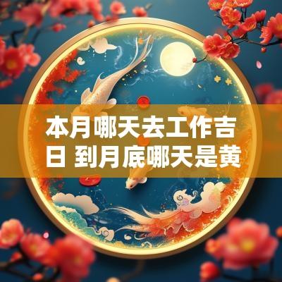 本月哪天去工作吉日 到月底哪天是黄道吉日