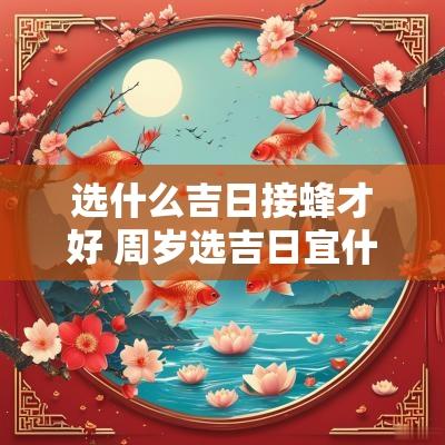 选什么吉日接蜂才好 周岁选吉日宜什么