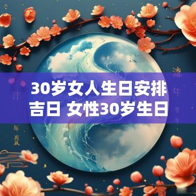 30岁女人生日安排吉日 女性30岁生日祝福语简短