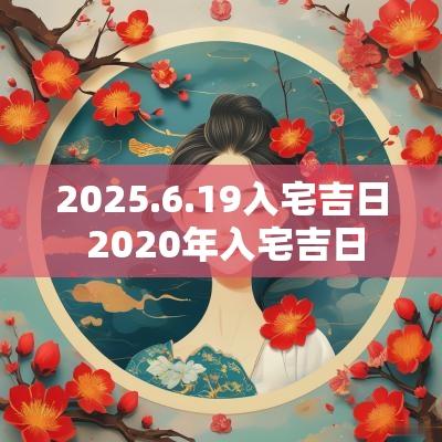 2025.6.19入宅吉日 2025年入宅吉日