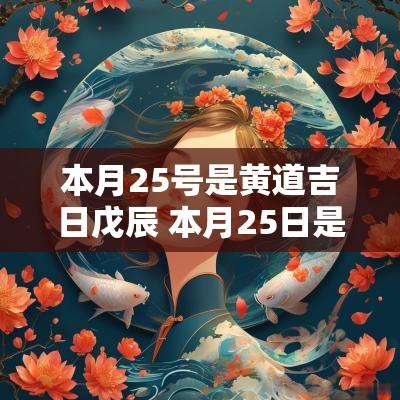 本月25号是黄道吉日戊辰 本月25日是黄道吉日吗