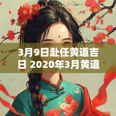 3月9日赴任黄道吉日 2025年3月黄道吉日赴任
