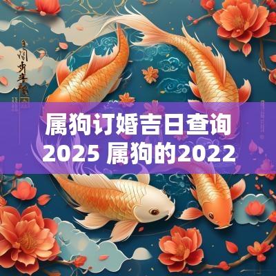 属狗订婚吉日查询2025 属狗的2025年适合订婚的日子