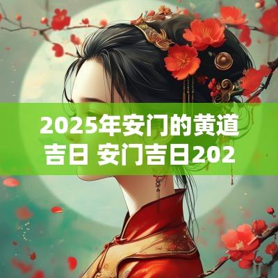 2025年安门的黄道吉日 安门吉日2025年最佳时间