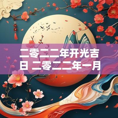 二零二二年开光吉日 二零二二年一月黄道吉日
