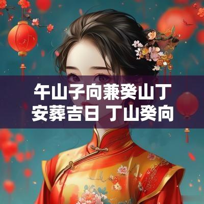 午山子向兼癸山丁安葬吉日 丁山癸向兼午子分金坐度