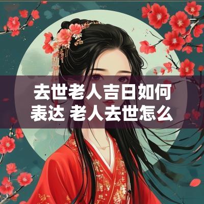 去世老人吉日如何表达 老人去世怎么表达