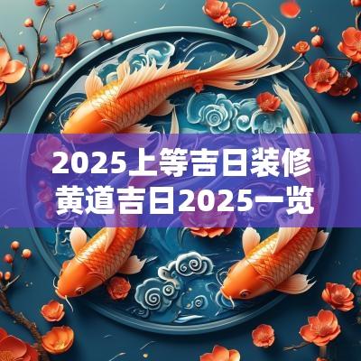 2025上等吉日装修 黄道吉日2025一览表
