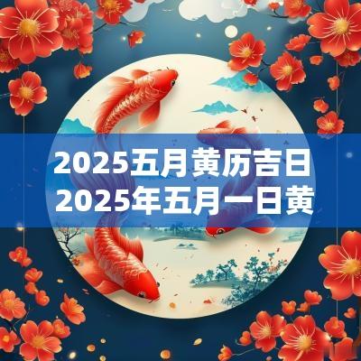 2025五月黄历吉日 2025年五月一日黄历