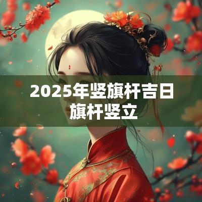 2025年竖旗杆吉日 旗杆竖立