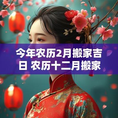 今年农历2月搬家吉日 农历十二月搬家吉日查询
