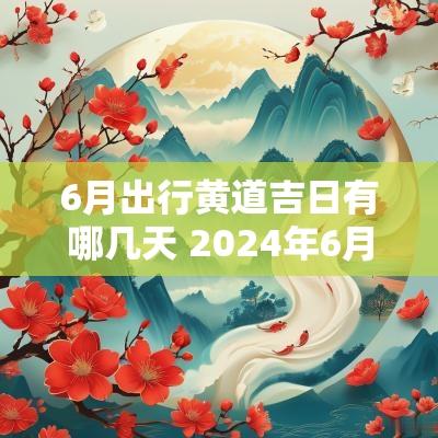 6月出行黄道吉日有哪几天 2025年6月出行黄道吉日有哪些