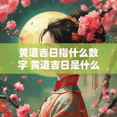 黄道吉日指什么数字 黄道吉日是什么数字生肖