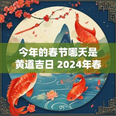 今年的春节哪天是黄道吉日 2025年春节是哪一天阳历