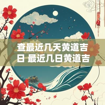 查最近几天黄道吉日 最近几日黄道吉日