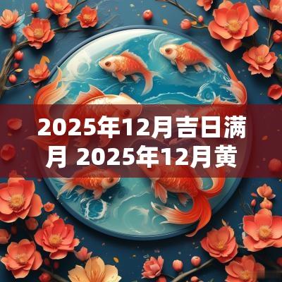 2025年12月吉日满月 2025年12月黄道吉日一览表