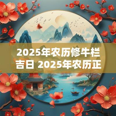 2025年农历修牛栏吉日 2025年农历正月初十日十二凶星宿