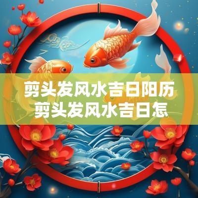 剪头发风水吉日阳历 剪头发风水吉日怎么选
