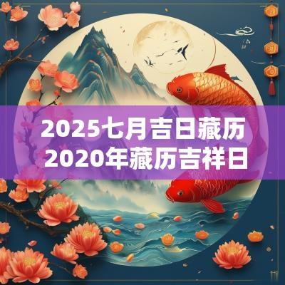 2025七月吉日藏历 2025年藏历吉祥日