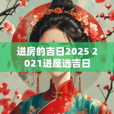 进房的吉日2025 2025进屋选吉日