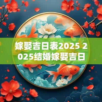嫁娶吉日表2025 2025结婚嫁娶吉日