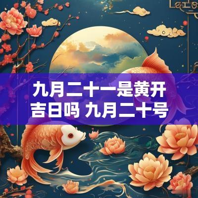 九月二十一是黄开吉日吗 九月二十号是黄道吉日吗