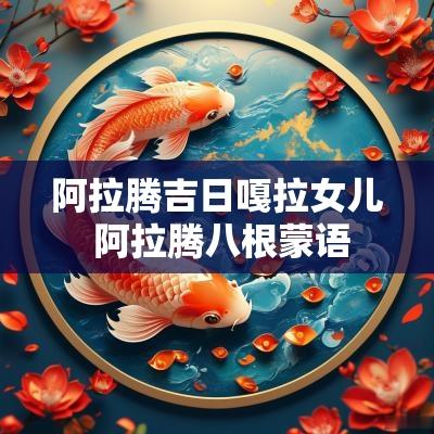 阿拉腾吉日嘎拉女儿 阿拉腾八根蒙语