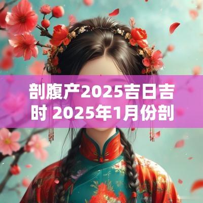 剖腹产2025吉日吉时 2025年1月份剖腹产吉日吉时