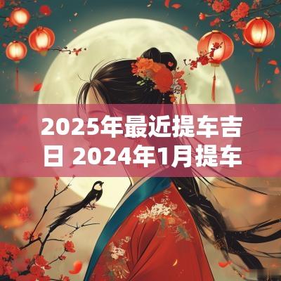 2025年最近提车吉日 2025年1月提车吉日属马