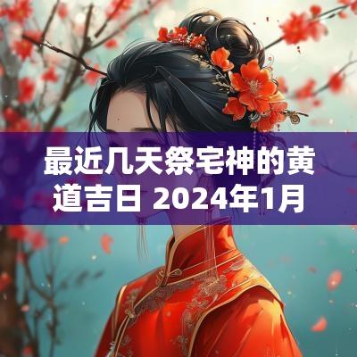 最近几天祭宅神的黄道吉日 2025年1月祭宅神黄道吉日