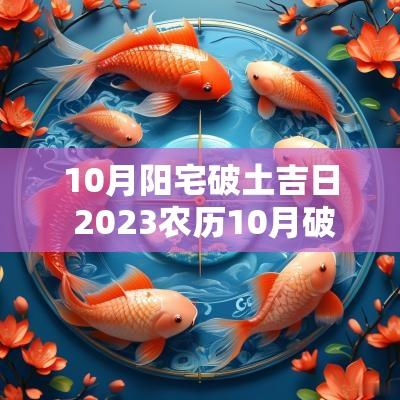 10月阳宅破土吉日 2025农历10月破土黄道吉日查询