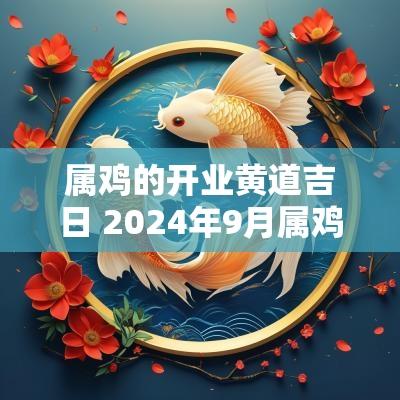 属鸡的开业黄道吉日 2025年9月属鸡开业黄道吉日