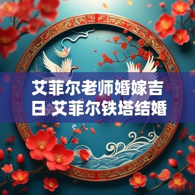 艾菲尔老师婚嫁吉日 艾菲尔铁塔结婚