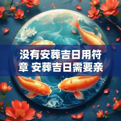 没有安葬吉日用符章 安葬吉日需要亲人生辰吗为什么