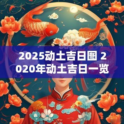 2025动土吉日图 2025年动土吉日一览表