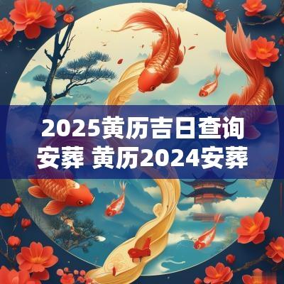2025黄历吉日查询安葬 黄历2025安葬吉日