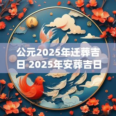 公元2025年迁葬吉日 2025年安葬吉日