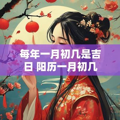 每年一月初几是吉日 阳历一月初几