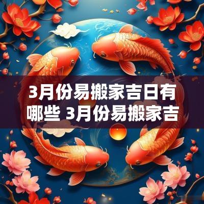 3月份易搬家吉日有哪些 3月份易搬家吉日有哪些呢