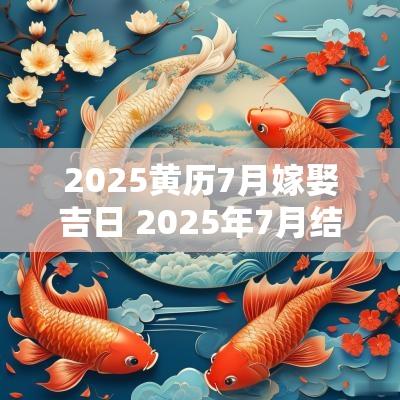 2025黄历7月嫁娶吉日 2025年7月结婚黄道吉日是哪几天